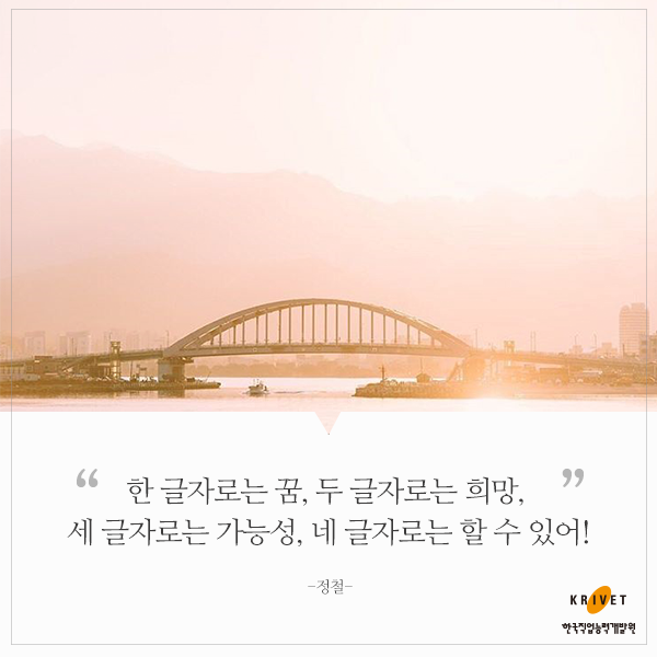 한 글자로는 꿈, 두 글자로는 희망, 세 글자로는 가능성, 네 글자로는 할 수 있어! -정철-