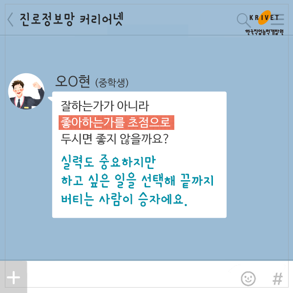 오*현>잘하는가가 아니라 좋아하는가를 초점으로 두시면 좋지 않을까요? 실력도 줗요하지만 하고 싶은 일을 선택해 끝까지 버티는 사람이 승자에요.