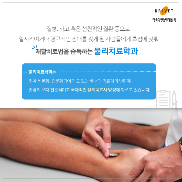 질병. 사고 혹은 선천적인 질환 등으로 일시적이거나 영구적인 장애를 갖게 된 사람들에게 초점에 맞춰 재활치료법을 습득하는 물리치료학과