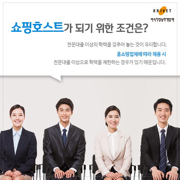 쇼핑호스트가 되기 위한 조건은? > 전문대졸 이상의 학력을 갖추어 놓는 것이 유리합니다. 홈쇼핑업체에 따라 채용시 전문대졸 이상으로 학력을 제한하는 경우가 있기 때문입니다.