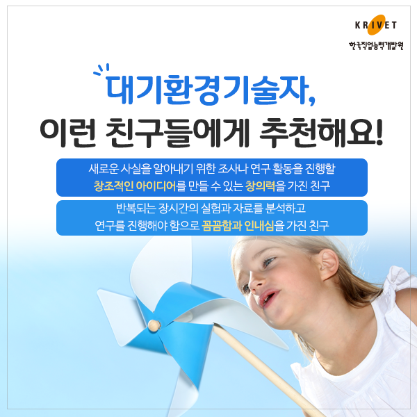 대기환경기술자 이런 친구들에게 추천해요! > 새로운 사실을 알아내기 위한 조사나 연구 활동을 진행할 창조적인 아이디어를 만들 수 있는 창의력을 가진 친구, 반복되는 장시간의 실험과 자료를 분석하고 연구를 진행해야 함으로 꼼꼼함과 인내심을 가진 친구