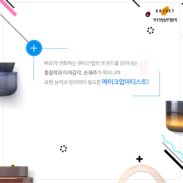 빠르게 변화하는 뷰티산업의 트렌드를 읽어내는 통찰력과 미적감각, 손재주가 뛰어나며 표현 능력과 창의력이 필요한 메이크업아티스트!