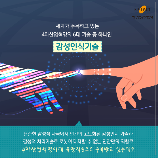 세계가 주목하고 있는 4차산업혁명의 6대 기술 중 하나는 감성인식기술 > 단순한 감성적 자극에서 인간의 고도화된 감성인지 기술과 감성된 처리기술로 로봇이 대체할 수 없는 인간만의 역할로 4차 산업혁명시대 유망직종으로 주목받고 있는데요.