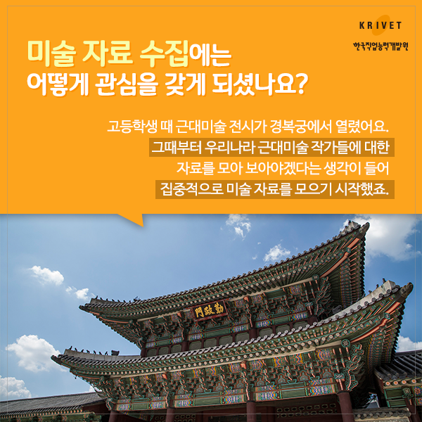 미술 자료 수집에는 어떻게 관심을 갖게 되셨나요? > 고등학생때 근대미술 전시가 경북궁에서 열렸어요. 그때부터 우리나라 근대미술 작가들에 대한 자료를 모아 보아야겠다는 생각이 들어 집중적으로 미술 자료를 모으기 시작했죠.