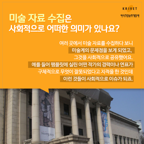 미술 자료 수집은 사회적으로 어떠한 의미가 있나요? > 여러 곳에서 미술 자료를 수집하다니 보니 미술계의 문제점을 보게 되었고, 그것을 사회적으로 공유했어요. 예를 들어 팸플릿에 실린 어떤 작가의 경력이나 연표가 구체적으로 무엇이 잘못되었다고 지적을 한 것인데 이런 것들이 사회적으로 이슈가 되죠.