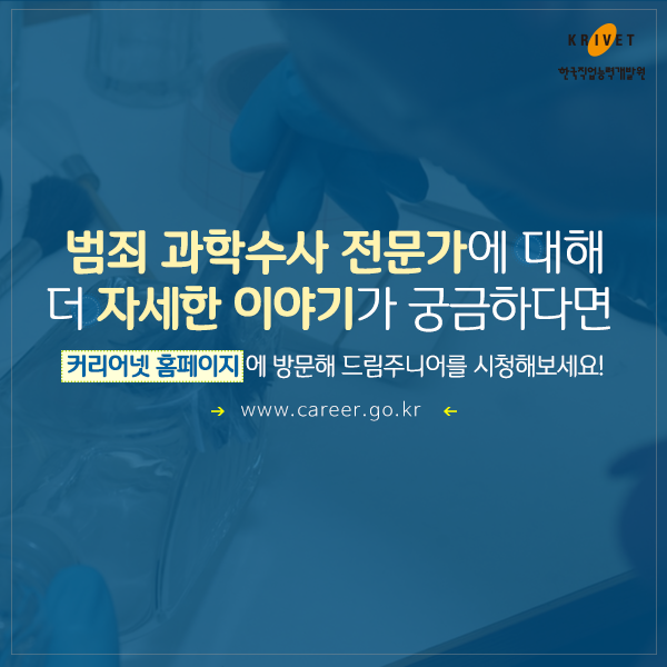 범죄 과학수사 전문가에 대해 더 자세한 이야기가 궁금하다면 커리어넷 홈페이지에 방문해 드림주니어를 시청해보세요! www.career.go.kr