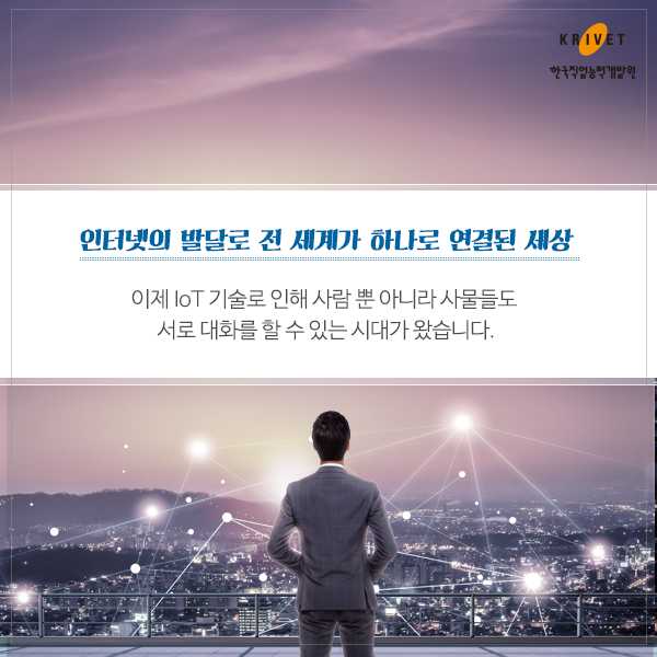 인터넷의 발달로 전 세계가 하나로 연결된 세상 이제 IOT 기술로 인해 사람 뿐 아니라 사물들도 서로 대화를 할 수 있는 시대가 왔습니다.