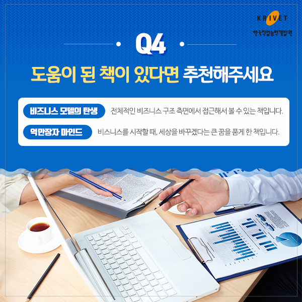 Q4 도움이 된 책이 있다면 추천해주세요 > 비즈니스 모델의 탄생 전체적인 비즈니스 구조 측면에서 접근해서 볼수 있는 책입니다. 억만장자 마인드: 비즈니스를 시작할 때, 세상을 바꾸겠다는 큰 꿈을 품게 한 책입니다.