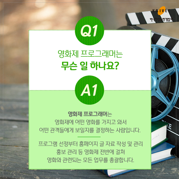 Q1.영화제 프로그래머는 무슨 일 하나요? > 영화제 프로그래머는 영화제에 어떤 영화를 가지고 와서 어떤 관객들에게 보일지를 결정하는 사람입니다. 프로그램 선정부터 홈페이지 글 자료 작성 및 관리 홍보 관리 등 영화제 전반에 걸쳐 영화와 관련되는 모든 업무를 총괄합니다.