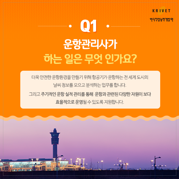 Q1.운항관리사가 하는 일은 무엇인가요? > 더욱 안전한 운항환경을 만들기 위해 항공기가 운항하는 전 세계 도시의 날씨 정보를 모으고 분석하는 업무를 합니다. 그리고 주기적인 운항 실적 관리를 통해 운항과 관련된 다양한 자원이 보다 효율적으로 운영될 수 있도록 지원합니다.