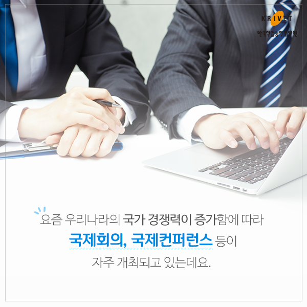 요즘 우리나라의 국가 경쟁력이 증가함에 따라 국제회의, 국제컨퍼런스 등이 자주 개최되고 있는데요.