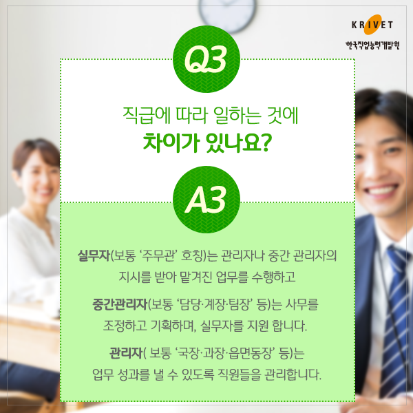 Q3.직급에 따라 일하는 것에 차이가 있나요? > 실무자(보통 주무관)은 관리자나 중간 고나리자의 지시를 받아 맡겨진 업무를 수행하고 중간관리자(보통 담당 계장, 팀장)은 사무를 조정하고 기획하며, 실무자를 지원합니다. 관리자(보통 국장, 과장, 읍면 동장)은 업무 성과를 낼 수 있또록 직원들을 관리합니다.