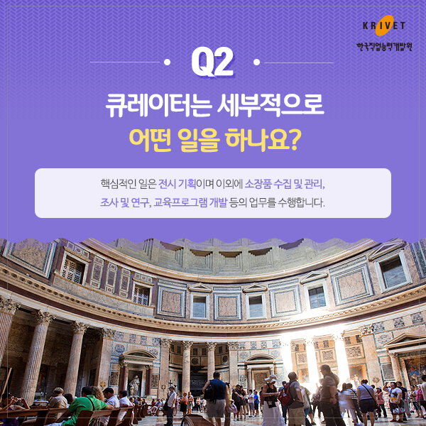 Q2.큐레이터는 세부적으로 어떤 일을 하나요? > 핵심적인 일은 전시 기획이며 이외에 소장품 수집 및 관리, 조사 및 연구, 교육프로그램개발 등의 업무를 수행합니다.