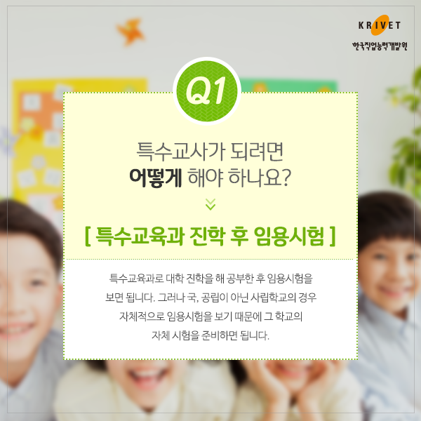 Q1.특수교사 되려면 어떻게 해야 하나요? > 특수교육과 진학 후 임용시험 > 특수교육과로 대학 진학을해 공부한 후 임용시험을 보면 됩니다. 그러나 국_공립이 아닌  사립학교의 경우 자체적으로 임용시험을 보기 때문에 그 학교의 자체시험을 준비하면 됩니다.