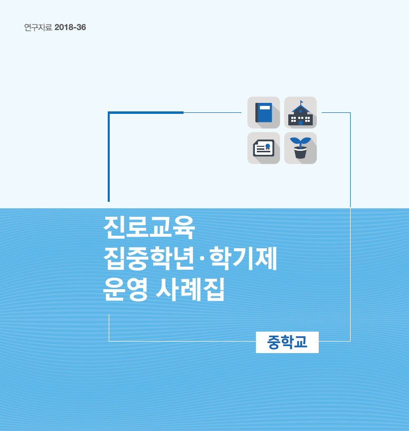 연구자료 2018-36 진로교육 집중학년·학기제 운영 사례집 중학교