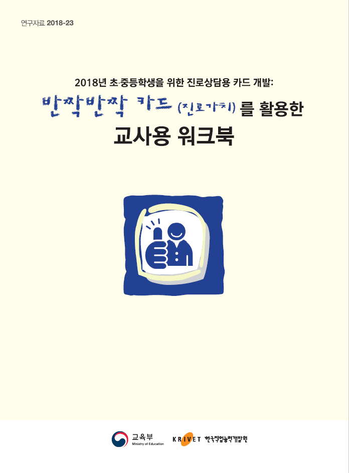 연구자료 2018-23 2018년 초·중등학생을 위한 진로상담용 카드 개발: 반짝반짝 카드(진로가치)를 활용한 교사용 워크북 교육부 한국직업능력개발원